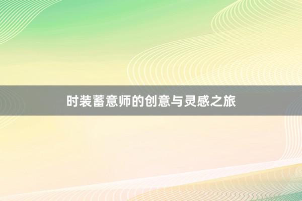 时装蓄意师的创意与灵感之旅