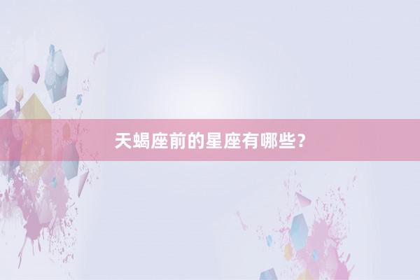 天蝎座前的星座有哪些？
