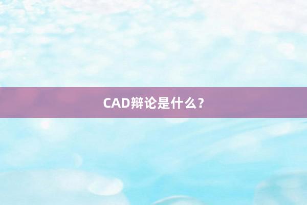 CAD辩论是什么？