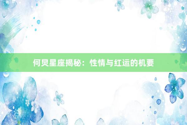 何炅星座揭秘：性情与红运的机要
